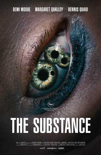 Locandina surreale e inquietante del film The Substance con un primo piano di un occhio umano che contiene più iridi e pupille al suo interno, trasmettendo una sensazione di body horror e disagio. In alto compaiono i nomi Demi Moore, Margaret Qualley e Dennis Quaid. È presente il logo del Festival di Cannes. In basso, in caratteri grandi e marcati, si legge THE SUBSTANCE.