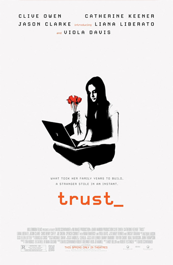Locandina del film Trust 2010. Una giovane donna è seduta a gambe incrociate con un portatile sulle ginocchia e tiene in mano un mazzo di fiori rossi. Lo sfondo è bianco e minimale. Il tono è cupo e riflessivo. In alto sono elencati gli attori Clive Owen, Catherine Keener, Jason Clarke, Liana Liberato e Viola Davis. Il sottotitolo recita Ciò che la sua famiglia ha impiegato anni a costruire, uno sconosciuto lo ha rubato in un istante. Il titolo trust è scritto in minuscolo in arancione con un trattino basso.